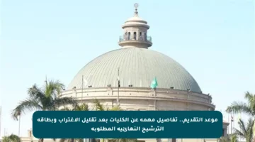 موعد التقديم.. تفاصيل مهمة عن الكليات بعد تقليل الاغتراب وبطاقة الترشيح النهائية المطلوبة